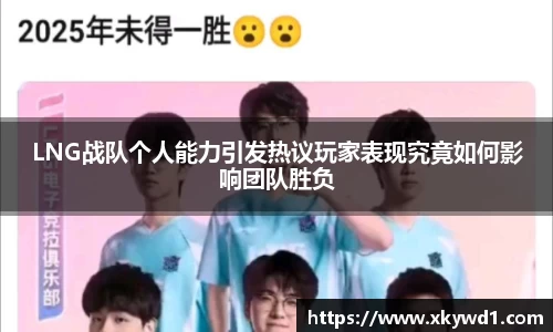 LNG战队个人能力引发热议玩家表现究竟如何影响团队胜负
