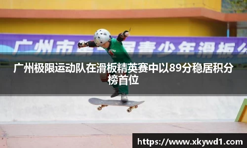 广州极限运动队在滑板精英赛中以89分稳居积分榜首位