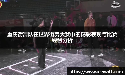 重庆街舞队在世界街舞大赛中的精彩表现与比赛经验分析