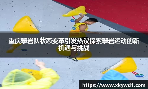 重庆攀岩队状态变革引发热议探索攀岩运动的新机遇与挑战