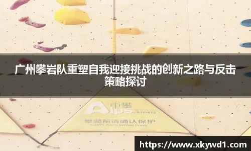 广州攀岩队重塑自我迎接挑战的创新之路与反击策略探讨