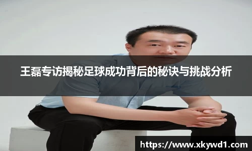 王磊专访揭秘足球成功背后的秘诀与挑战分析