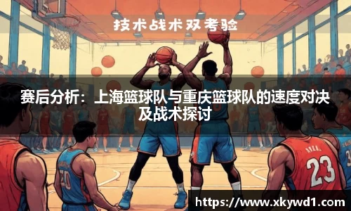 赛后分析：上海篮球队与重庆篮球队的速度对决及战术探讨