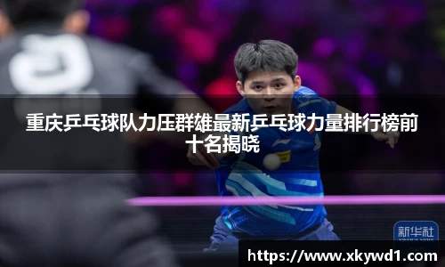 重庆乒乓球队力压群雄最新乒乓球力量排行榜前十名揭晓