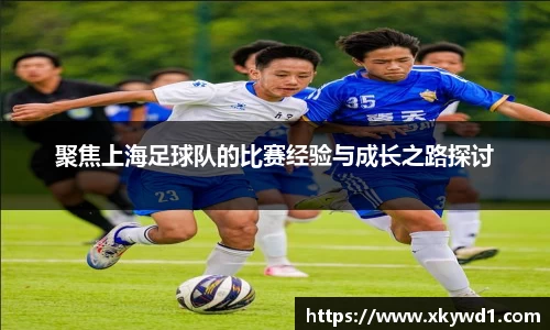 聚焦上海足球队的比赛经验与成长之路探讨