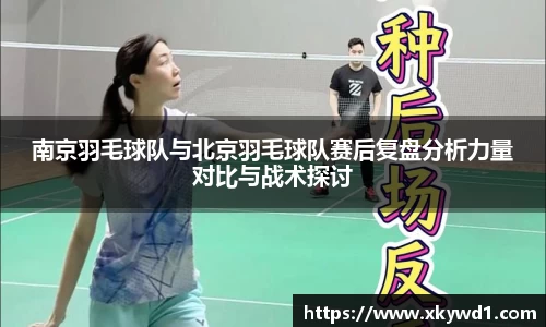 南京羽毛球队与北京羽毛球队赛后复盘分析力量对比与战术探讨