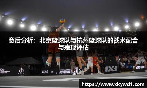 赛后分析：北京篮球队与杭州篮球队的战术配合与表现评估