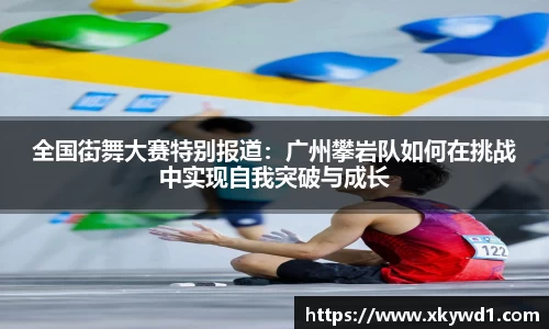 全国街舞大赛特别报道：广州攀岩队如何在挑战中实现自我突破与成长