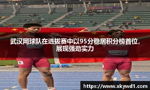 武汉网球队在选拔赛中以95分稳居积分榜首位，展现强劲实力