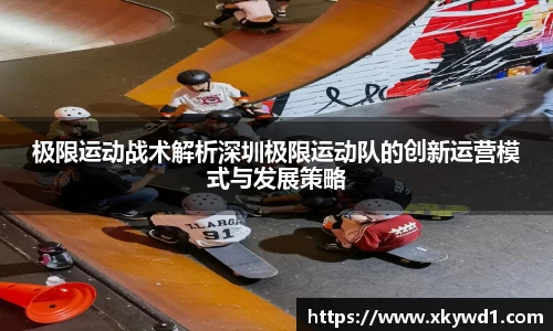 极限运动战术解析深圳极限运动队的创新运营模式与发展策略