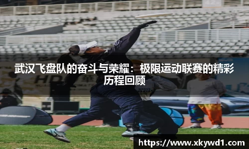 武汉飞盘队的奋斗与荣耀：极限运动联赛的精彩历程回顾
