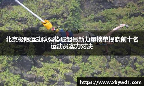 北京极限运动队强势崛起最新力量榜单揭晓前十名运动员实力对决