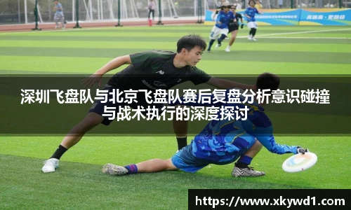 深圳飞盘队与北京飞盘队赛后复盘分析意识碰撞与战术执行的深度探讨