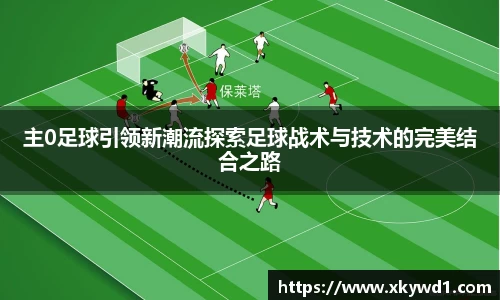 主0足球引领新潮流探索足球战术与技术的完美结合之路